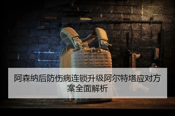 阿森纳后防伤病连锁升级阿尔特塔应对方案全面解析