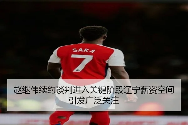 赵继伟续约谈判进入关键阶段辽宁薪资空间引发广泛关注 - XCSPORTS