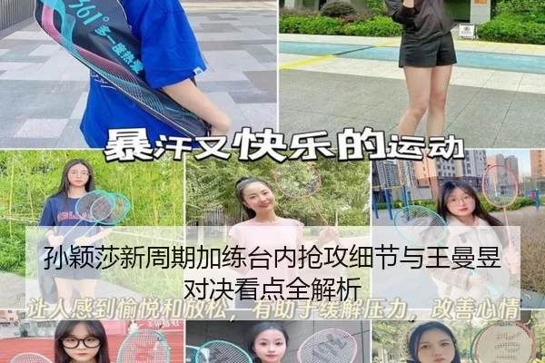 孙颖莎新周期加练台内抢攻细节与王曼昱对决看点全解析 - XCSPORTS